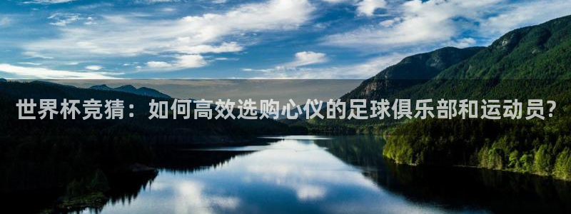 男足世界杯预选赛赛程：世界杯竞猜：如何高效选购心仪的足球俱乐部和运动员?