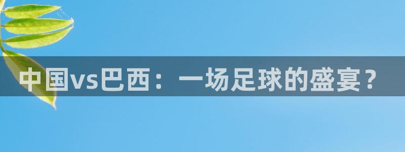 女足世界杯直播在线观看免费高清：中国vs巴西：一场足球的盛宴？